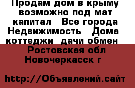 Продам дом в крыму возможно под мат.капитал - Все города Недвижимость » Дома, коттеджи, дачи обмен   . Ростовская обл.,Новочеркасск г.